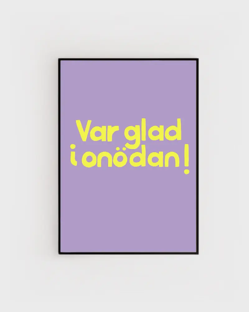 Poster | Var glad i onödan!